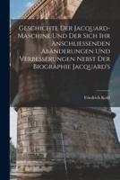 Geschichte Der Jacquard-Maschine Und Der Sich Ihr Anschliessenden Abänderungen Und Verbesserungen Nebst Der Biographie Jacquard's