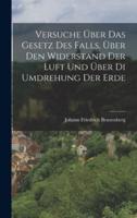 Versuche Über Das Gesetz Des Falls, Über Den Widerstand Der Luft Und Über Di Umdrehung Der Erde