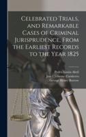 Celebrated Trials, and Remarkable Cases of Criminal Jurisprudence, From the Earliest Records to the Year 1825