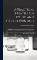 A Practical Treatise On Dyeing and Calico-Printing