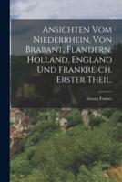 Ansichten Vom Niederrhein, Von Brabant, Flandern, Holland, England Und Frankreich. Erster Theil.