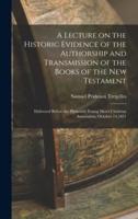 A Lecture on the Historic Evidence of the Authorship and Transmission of the Books of the New Testament