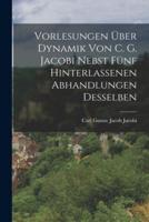 Vorlesungen Über Dynamik Von C. G. Jacobi Nebst Fünf Hinterlassenen Abhandlungen Desselben