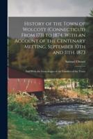 History of the Town of Wolcott (Connecticut) From 1731 to 1874, With an Account of the Centenary Meeting, September 10th and 11Th, 1873; and With the Genealogies of the Families of the Town