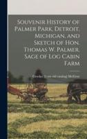 Souvenir History of Palmer Park, Detroit, Michigan, and Sketch of Hon. Thomas W. Palmer, Sage of Log Cabin Farm