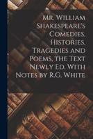 Mr. William Shakespeare's Comedies, Histories, Tragedies and Poems, the Text Newly Ed. With Notes by R.G. White