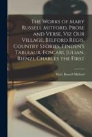 The Works of Mary Russell Mitford, Prose and Verse, Viz Our Village, Belford Regis, Country Stories, Finden's Tableaux, Foscari, Julian, Rienzi, Charles the First