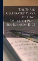 The Three Celebrated Plays of That Excellent Poet Ben Johnson [Sic]