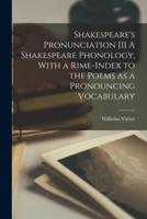 Shakespeare's Pronunciation [I] A Shakespeare Phonology, With a Rime-Index to the Poems as a Pronouncing Vocabulary