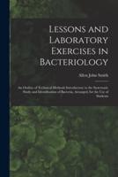Lessons and Laboratory Exercises in Bacteriology; an Outline of Technical Methods Introductory to the Systematic Study and Identification of Bacteria, Arranged, for the Use of Students