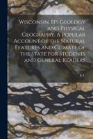 Wisconsin, Its Geology and Physical Geography. A Popular Account of the Natural Features and Climate of the State for Students and General Readers