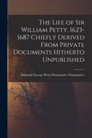 The Life of Sir William Petty, 1623-1687 Chiefly Derived From Private Documents Hitherto Unpublished