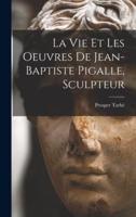 La Vie Et Les Oeuvres De Jean-Baptiste Pigalle, Sculpteur