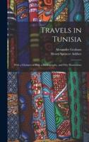 Travels in Tunisia; With a Glossary, a Map, a Bibliography, and Fifty Illustrations
