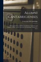 Alumni Cantabrigienses; a Biographical List of All Known Students, Graduates and Holders of Office at the University of Cambridge Volume Pt 1 Vol 1