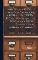 Why We Ask 50 Cents for Our Catalogue, and Why We Can Get 50 Cents Each for the Big Catalogues We Publish / Sears, Roebuck and Co.