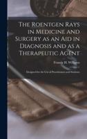 The Roentgen Rays in Medicine and Surgery as an Aid in Diagnosis and as a Therapeutic Agent