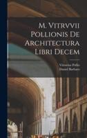 M. Vitrvvii Pollionis De Architectura Libri Decem