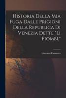 Historia Della Mia Fuga Dalle Prigioni Della Republica Di Venezia Dette "Li Piombi,"