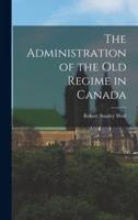 The Administration of the Old Regime in Canada