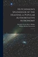 Hutchinson's Splendour of the Heavens; a Popular Authoritative Astronomy