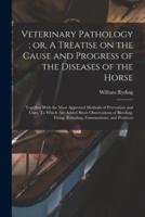 Veterinary Pathology; or, A Treatise on the Cause and Progress of the Diseases of the Horse