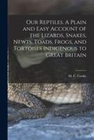 Our Reptiles. A Plain and Easy Account of the Lizards, Snakes, Newts, Toads, Frogs, and Tortoises Indigenous to Great Britain