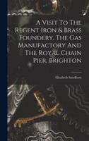 A Visit To The Regent Iron & Brass Foundery, The Gas Manufactory And The Royal Chain Pier, Brighton