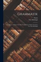 Grammatik; Hrsg., Übers., Erläutert Und Mit Verschiedenen Indices Versehen Von Otto Böhtlingk