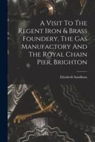 A Visit To The Regent Iron & Brass Foundery, The Gas Manufactory And The Royal Chain Pier, Brighton