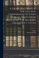 A Short Account Of The Life And Conversion Of Sukey Harley, Taken From Her Lips By The Rector's Daughter [- Guise]