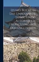 Izumo, Blicke In Das Unbekannte Japan. Einzig Autorisierte Übersetzung Aus Dem Englischen