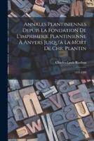 Annales Plantiniennes Depuis La Fondation De L'imprimerie Plantinienne À Anvers Jusqu'à La Mort De Chr. Plantin