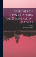Speeches Of Bepin Chandra Pal, Delivered At Madras