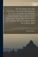 An Acount Of The Destruction Of The Fleets Of The Celebrated Pirate Chieftains Chui-Apoo And Shap-Ng-Tsai, On The Coast Of China, In September And October, 1849