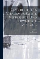 Geschichte Des Vitalismus. Zweite Verbesserte Und Erweiterte Auflage.