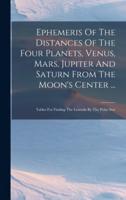 Ephemeris Of The Distances Of The Four Planets, Venus, Mars, Jupiter And Saturn From The Moon's Center ...