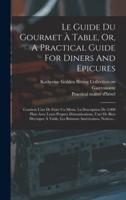 Le Guide Du Gourmet À Table, Or, A Practical Guide For Diners And Epicures