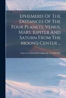 Ephemeris Of The Distances Of The Four Planets, Venus, Mars, Jupiter And Saturn From The Moon's Center ...