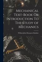 Mechanical Text-Book Or Introduction To The Study of Mechanics