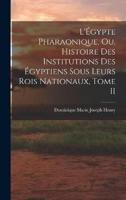 L'Égypte Pharaonique, Ou, Histoire Des Institutions Des Égyptiens Sous Leurs Rois Nationaux, Tome II