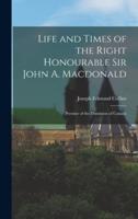 Life and Times of the Right Honourable Sir John A. Macdonald