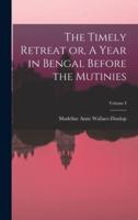 The Timely Retreat or, A Year in Bengal Before the Mutinies; Volume I