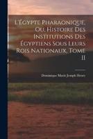 L'Égypte Pharaonique, Ou, Histoire Des Institutions Des Égyptiens Sous Leurs Rois Nationaux, Tome II