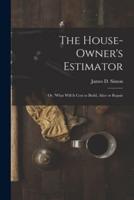 The House-Owner's Estimator; Or, 'What Will It Cost to Build, Alter or Repair