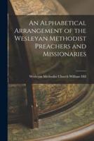 An Alphabetical Arrangement of the Wesleyan Methodist Preachers and Missionaries