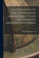 Illustrations of the Topography and Antiquities of the Shires of Aberdeen and Banff