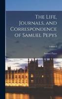 The Life, Journals, and Correspondence of Samuel Pepys; Volume I