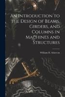 An Introduction to the Design of Beams, Girders, and Columns in Machines and Structures