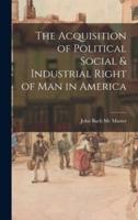 The Acquisition of Political Social & Industrial Right of Man in America